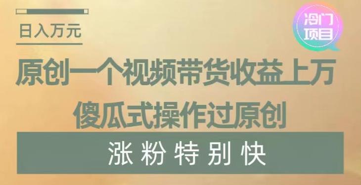 原创一个视频带货收益上万，傻瓜式操作过原创，几分钟做一个视频涨粉特别快【揭秘】-百货大全