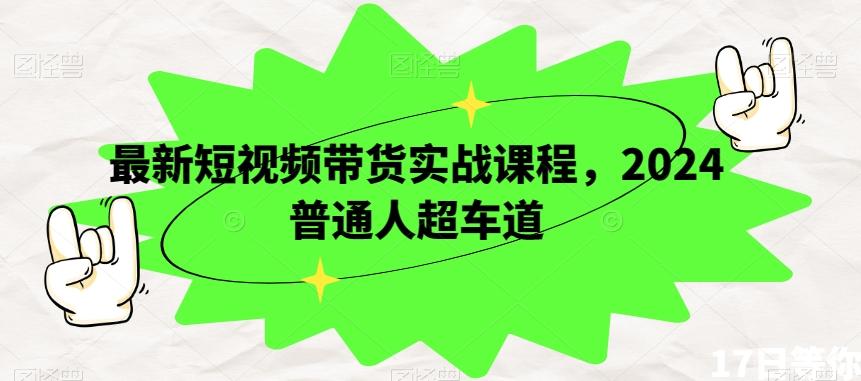 最新短视频带货实战课程，2024普通人超车道-百货大全