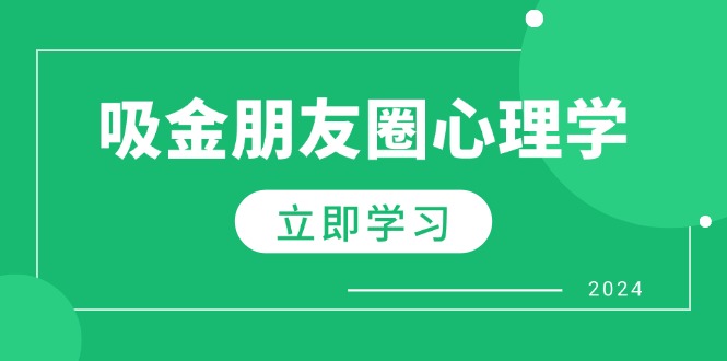 朋友圈吸金心理学：揭秘心理学原理，增加业绩，打造个人IP与行业权威-百货大全