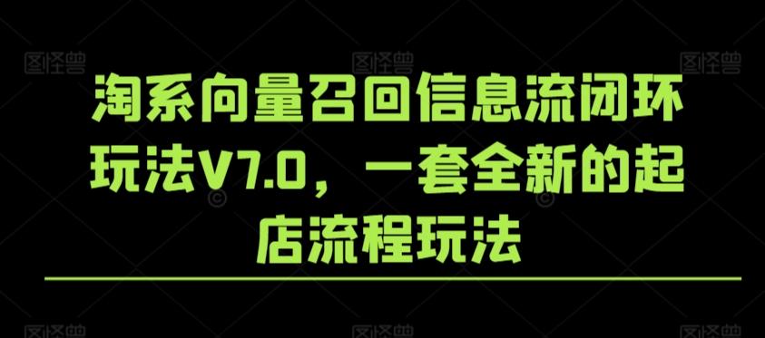 淘系向量召回信息流闭环玩法V7.0，一套全新的起店流程玩法-百货大全