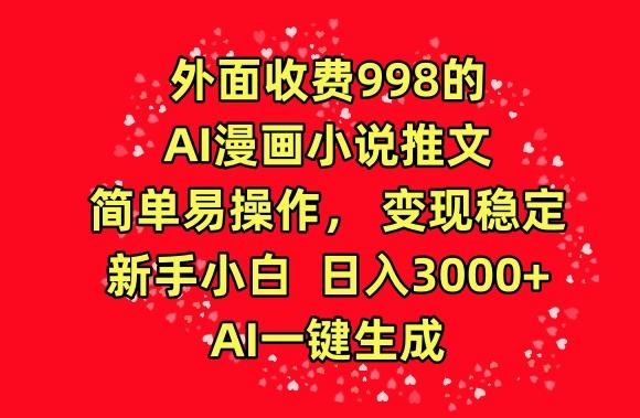 外面收费998的AI漫画小说推文，简单易操作，变现稳定，新手小白日入3000+，AI一键生成【揭秘】-百货大全