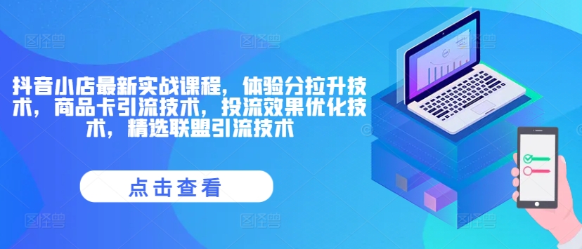 抖音小店最新实战课程，体验分拉升技术，商品卡引流技术，投流效果优化技术，精选联盟引流技术-百货大全