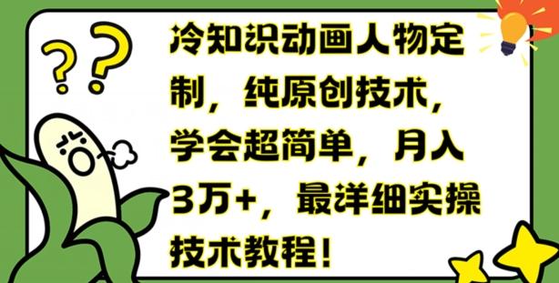 冷知识动画人物定制，纯原创技术，学会超简单，月入3万+，最详细实操技术教程【揭秘】-百货大全