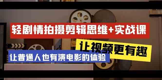 轻剧情+拍摄剪辑思维实战课 让视频更有趣 让普通人也有演电影的体验(23节课)-百货大全