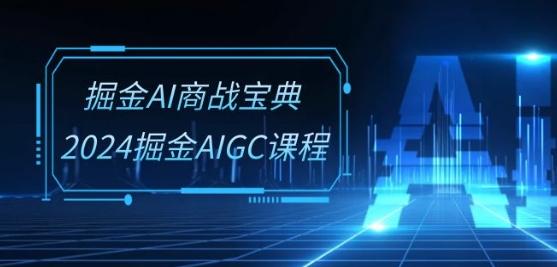 掘金AI商战宝典-系统班：2024掘金AIGC课程(30节视频课)-百货大全