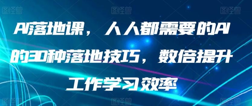 AI落地课，人人都需要的AI的30种落地技巧，数倍提升工作学习效率-百货大全