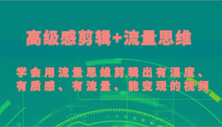 高级感剪辑+流量思维 学会用流量思维剪辑出有温度、有质感、有流量、能变现的视频-百货大全