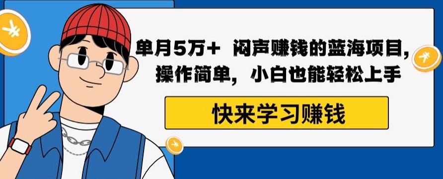 单月5万+闷声赚钱的蓝海项目，操作简单，小白也能轻松上手-百货大全