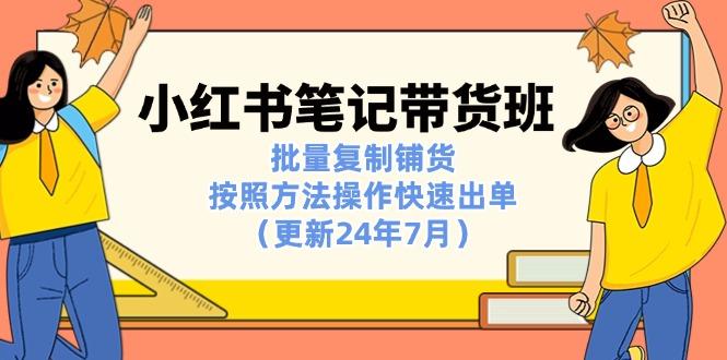 小红书笔记-带货班：批量复制铺货，按照方法操作快速出单(更新24年7月-百货大全