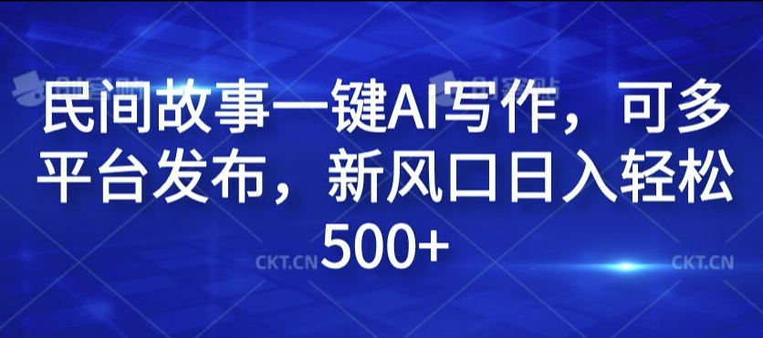 民间故事一键AI写作，可多平台发布，新风口日入轻松500+【揭秘】-百货大全