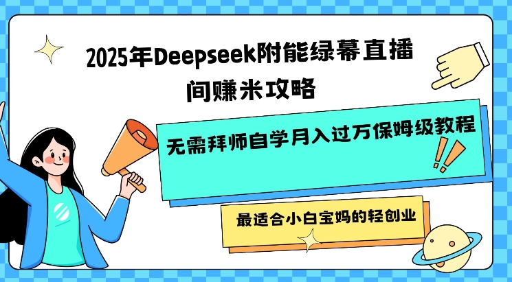2025年Deepseek附能绿幕直播间挣米攻略无需拜师自学月入过W保姆级教程，最适合小白宝妈的轻创业-百货大全