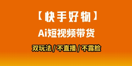 【快手好物】短视频带货，搬运拼接+数字人双玩法，操作简单，会玩手机就行-百货大全