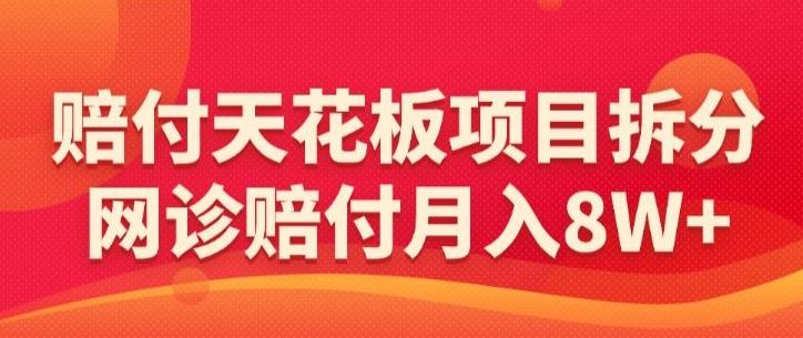 赔付天花板项目拆分，网诊赔付月入8W+-【仅揭秘】-百货大全
