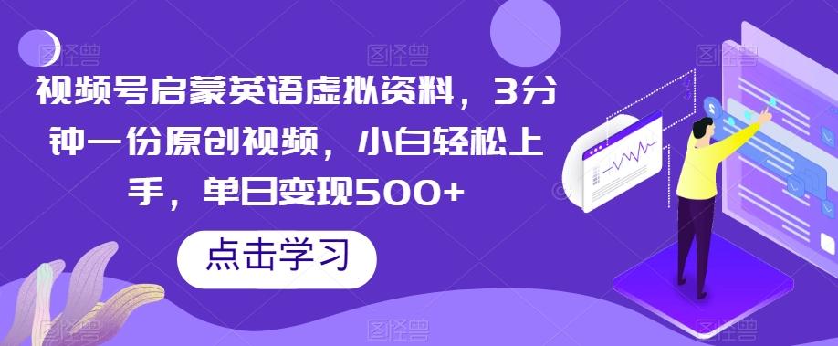 视频号启蒙英语虚拟资料，3分钟一份原创视频，小白轻松上手，单日变现500+【揭秘】-百货大全