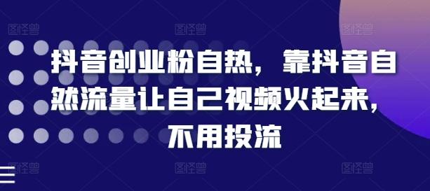 抖音创业粉自热，靠抖音自然流量让自己视频火起来，不用投流-百货大全