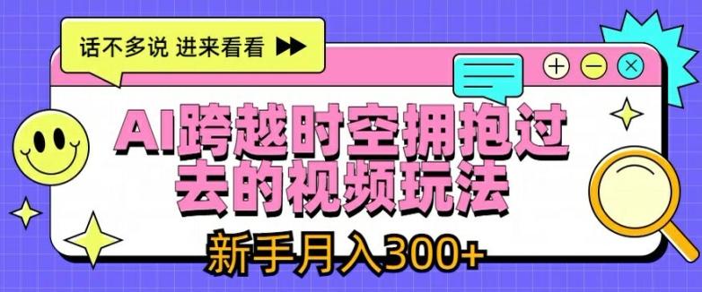 AI跨越时空拥抱过去的视频玩法，新手月入3000+【揭秘】-百货大全