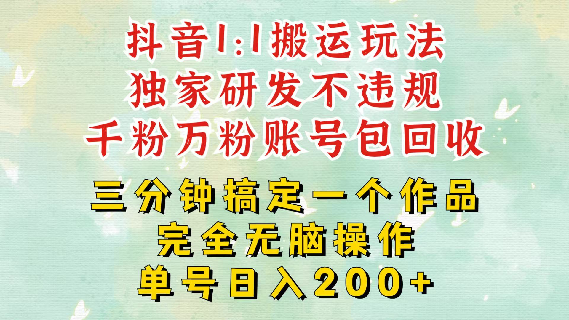 抖音1：1搬运独创顶级玩法！三分钟一条作品！单号每天稳定200+收益，千粉万粉包回收-百货大全