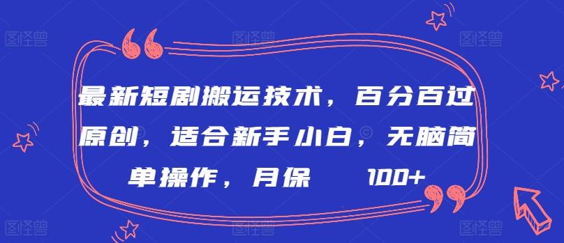最新短剧搬运技术，百分百过原创，适合新手小白，无脑简单操作，月保底2000+【揭秘】-百货大全