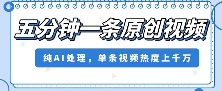 五分钟一条原创视频，纯AI处理，单条视频热度上千万【揭秘】-百货大全