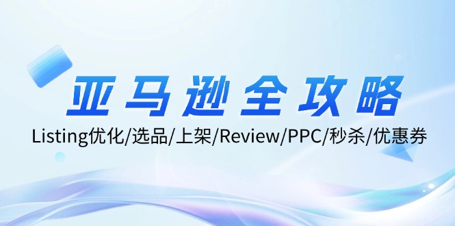 亚马逊全攻略：Listing优化/选品/上架/Review/PPC/秒杀/优惠券/无水印课-百货大全