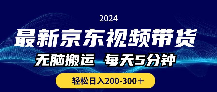 最新京东视频带货，无脑搬运，每天5分钟 ， 轻松日入200-300＋-百货大全