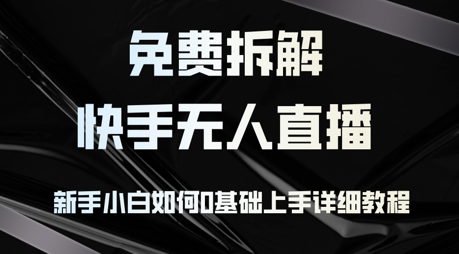 免费拆解：快手无人直播，新手小白如何0基础上手，详细教程-百货大全