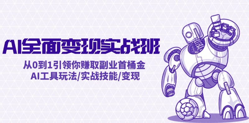 AI全面变现实操班：从0到1引领你赚取副业首桶金 AI工具玩法/实战技能/变现-百货大全