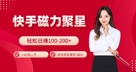 快手磁力聚星火爆全网，小白易上手，轻松日入100-200+，居家操作-更新玩法【揭秘】-百货大全