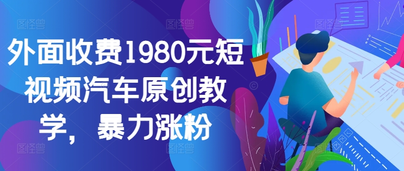 外面收费1980元短视频汽车原创教学，暴力涨粉-百货大全