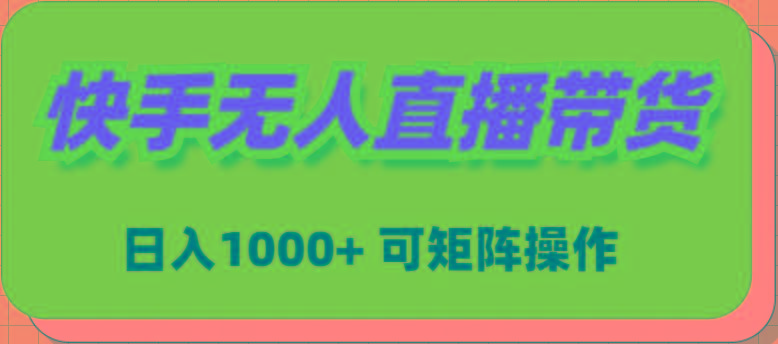 (9542期)快手无人直播带货，新手日入1000+ 可矩阵操作-百货大全
