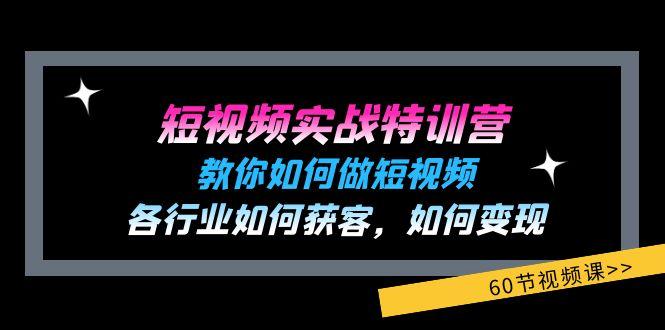 短视频实战特训营：教你如何做短视频，各行业如何获客，如何变现 (60节)-百货大全