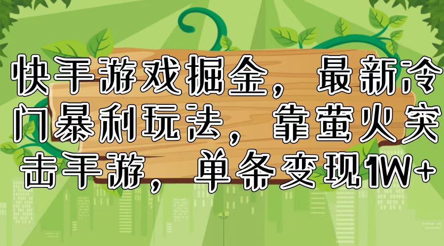 快手游戏掘金，最新冷门暴利玩法，靠萤火突击手游，单条变现1W+-百货大全