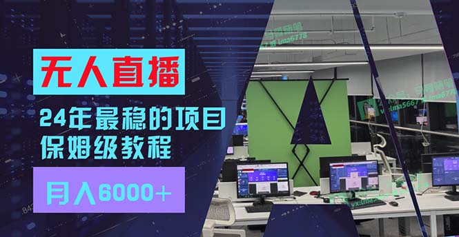 24年最稳项目“无人直播”玩法，每月躺赚6000+，有手就会，新手福音-百货大全