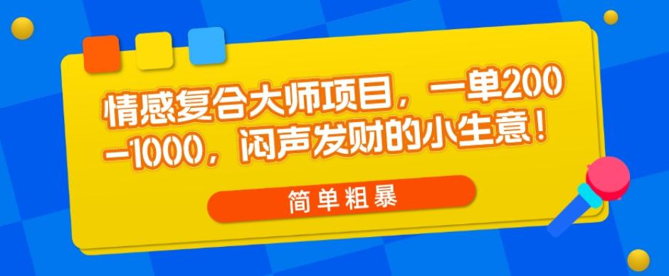 情感复合大师项目，一单200-1000，闷声发财的小生意，简单粗暴！-百货大全