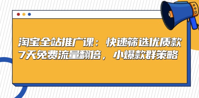 淘宝全站推广课：快速筛选优质款，7天免费流量翻倍，小爆款群策略-百货大全