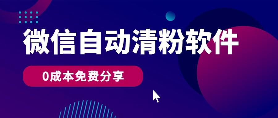 微信自动清粉软件，0成本免费分享，可自用可变现，一天400+-百货大全