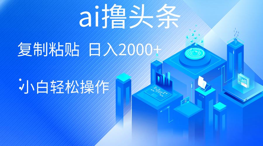 AI一键生成爆款文章撸头条 轻松日入2000+，小白操作简单， 收益无上限-百货大全