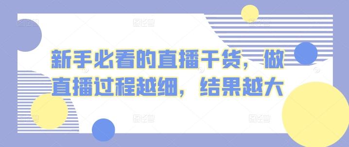 新手必看的直播干货，做直播过程越细，结果越大-百货大全