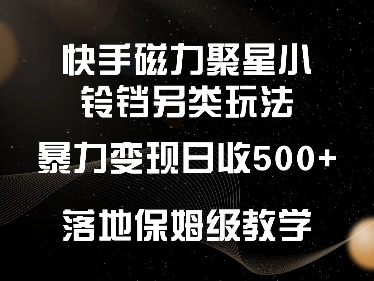 快手磁力聚星小铃铛另类玩法，暴力变现日入500+，小白轻松上手，落地保姆级教学-百货大全