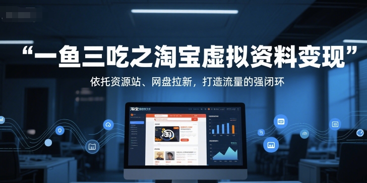 一鱼三吃之淘宝虚拟资料变现，依托资源站、网盘拉新，打造流量的强闭环-百货大全