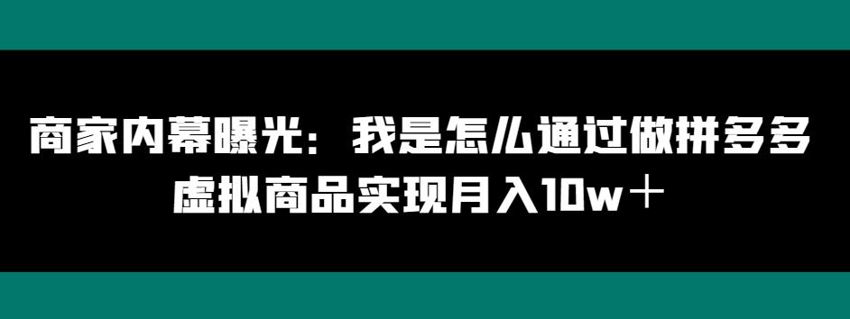 商家内幕曝光：我是怎么通过做拼多多虚拟商品实现月入10w＋-百货大全