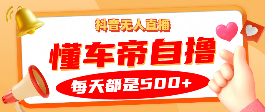 抖音无人直播“懂车帝”自撸玩法，每天2小时收益500+-百货大全