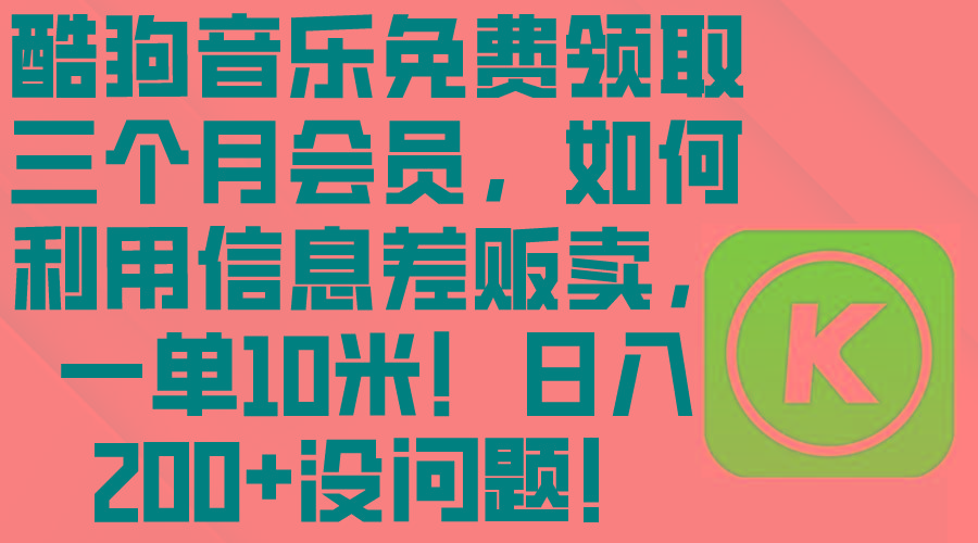 酷狗音乐免费领取三个月会员，利用信息差贩卖，一单10米！日入200+没问题-百货大全