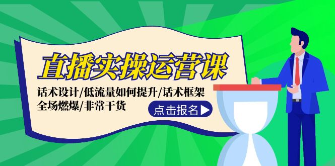 直播实操运营课：话术设计/低流量如何提升/话术框架/全场燃爆/非常干货-百货大全