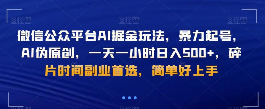 微信公众平台AI掘金玩法，暴力起号，AI伪原创，一天一小时日入500+，碎片时间副业首选，简单好上手-百货大全