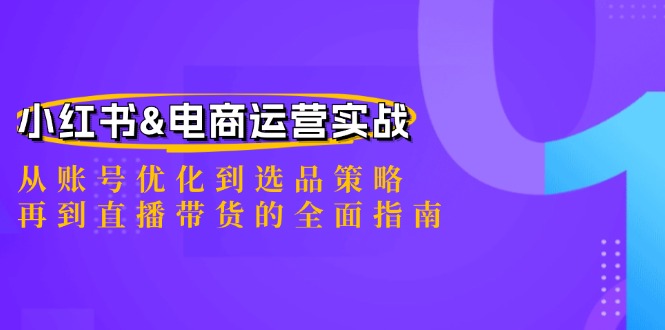 小红书&电商运营实战：从账号优化到选品策略，再到直播带货的全面指南-百货大全