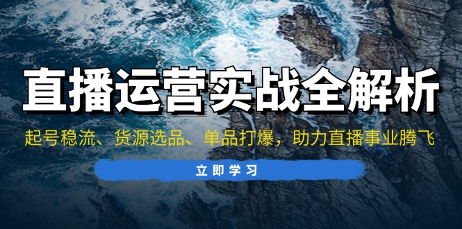 直播运营实战全解析：起号稳流、货源选品、单品打爆，助力直播事业腾飞-百货大全