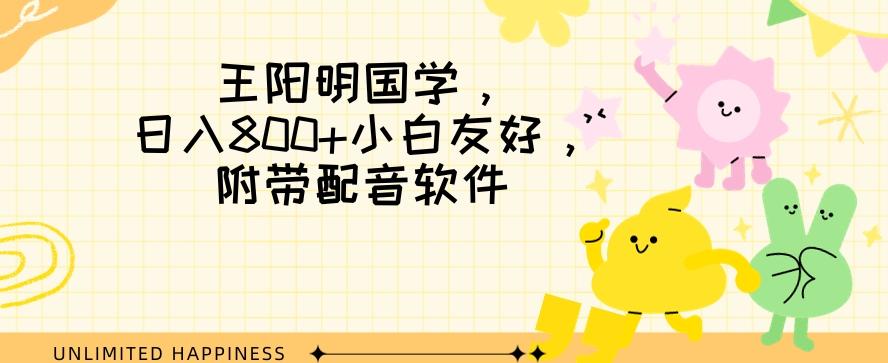 王阳明国学项目，日入800+小白也能玩转，附带配音软件-百货大全