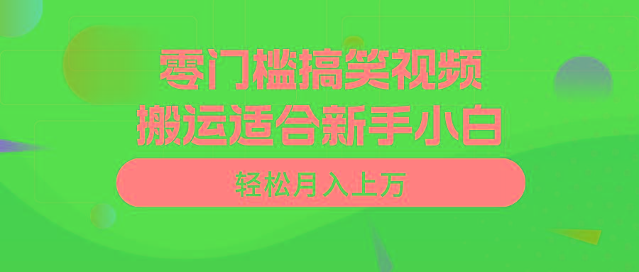 零门槛搞笑视频搬运，轻松月入上万，适合新手小白-百货大全