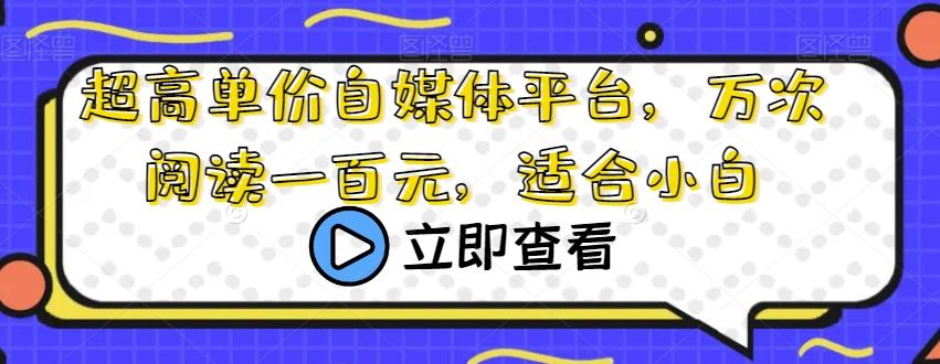 超高单价自媒体平台，万次阅读一百元，适合小白-百货大全